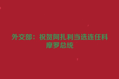 外交部：祝贺阿扎利当选连任科摩罗总统
