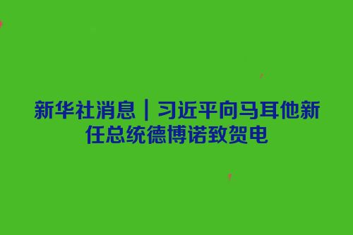 新华社消息｜习近平向马耳他新任总统德博诺致贺电