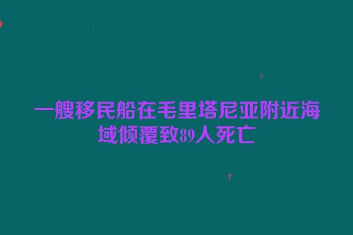 一艘移民船在毛里塔尼亚附近海域倾覆致89人死亡