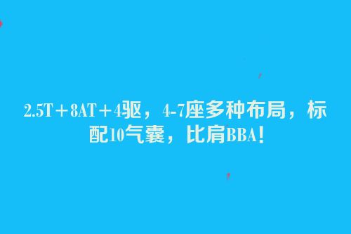 2.5T+8AT+4驱，4-7座多种布局，标配10气囊，比肩BBA！