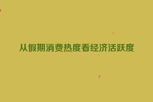 从假期消费热度看经济活跃度