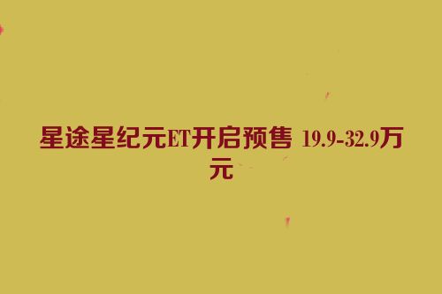 星途星纪元ET开启预售 19.9-32.9万元