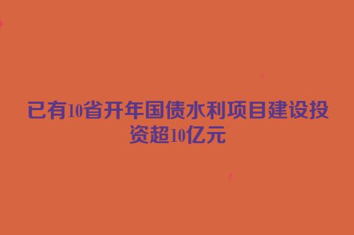 已有10省开年国债水利项目建设投资超10亿元