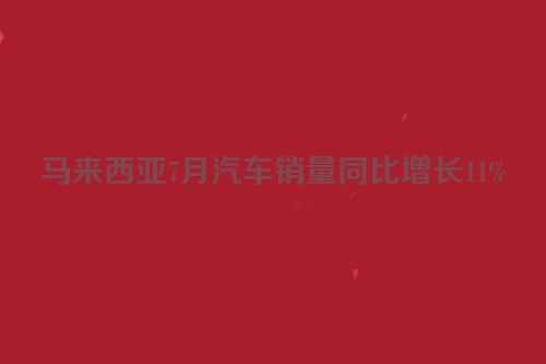 马来西亚7月汽车销量同比增长11%