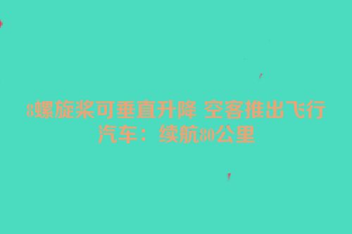 8螺旋桨可垂直升降 空客推出飞行汽车：续航80公里