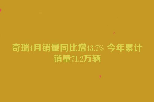 奇瑞4月销量同比增43.7% 今年累计销量71.2万辆
