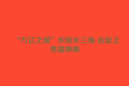 “万亿之城”织密长三角 后起之秀露峥嵘