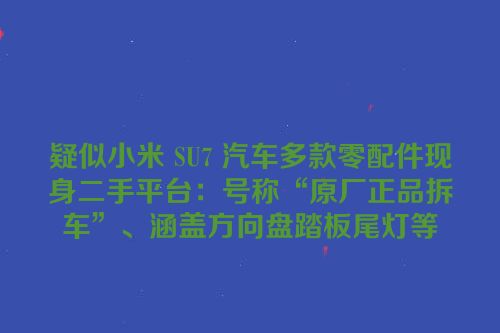 疑似小米 SU7 汽车多款零配件现身二手平台：号称“原厂正品拆车”、涵盖方向盘踏板尾灯等