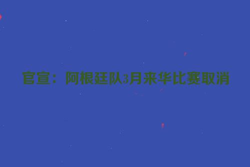 官宣：阿根廷队3月来华比赛取消