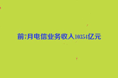 前7月电信业务收入10354亿元