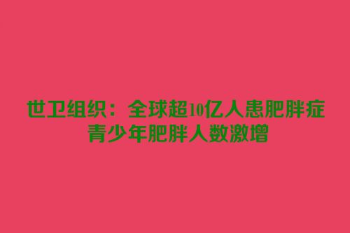 世卫组织：全球超10亿人患肥胖症 青少年肥胖人数激增