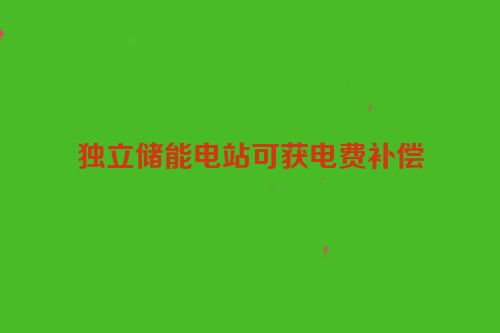 独立储能电站可获电费补偿