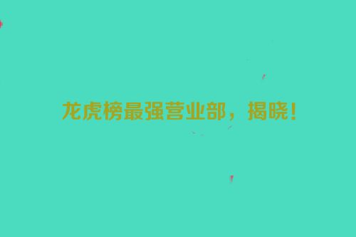 龙虎榜最强营业部，揭晓！