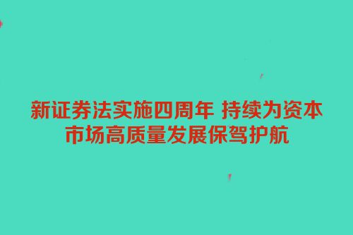 新证券法实施四周年 持续为资本市场高质量发展保驾护航