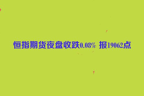 恒指期货夜盘收跌0.08% 报19062点