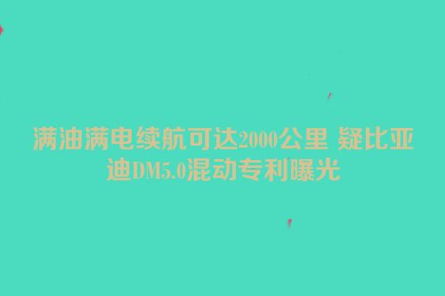 满油满电续航可达2000公里 疑比亚迪DM5.0混动专利曝光