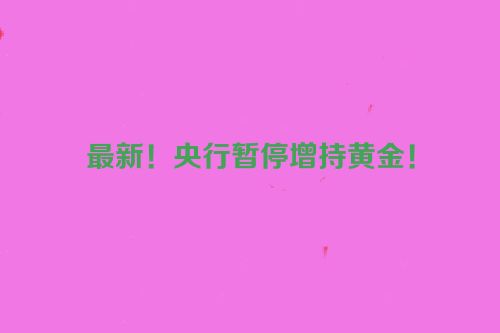 最新！央行暂停增持黄金！