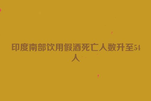 印度南部饮用假酒死亡人数升至54人