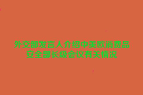 外交部发言人介绍中美欧消费品安全部长级会议有关情况