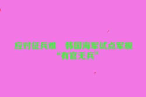 应对征兵难　韩国海军试点军舰“有官无兵”