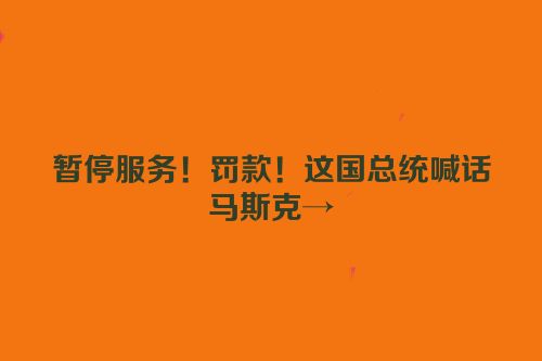 暂停服务！罚款！这国总统喊话马斯克→