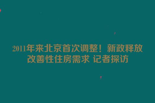 2011年来北京首次调整！新政释放改善性住房需求 记者探访