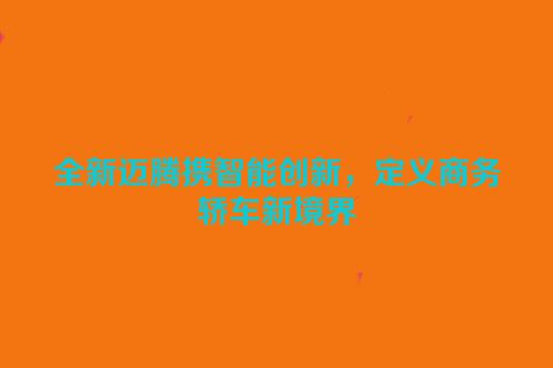 全新迈腾携智能创新，定义商务轿车新境界
