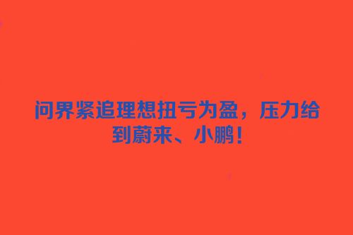 问界紧追理想扭亏为盈，压力给到蔚来、小鹏！