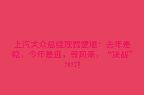 上汽大众总经理贾健旭：去年是稳，今年是进，等风来，“决战”2027！