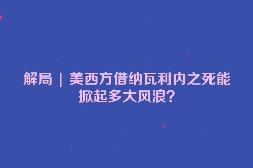 解局 | 美西方借纳瓦利内之死能掀起多大风浪？