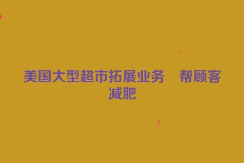 美国大型超市拓展业务　帮顾客减肥