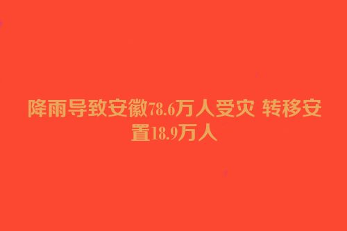 降雨导致安徽78.6万人受灾 转移安置18.9万人