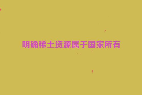 明确稀土资源属于国家所有