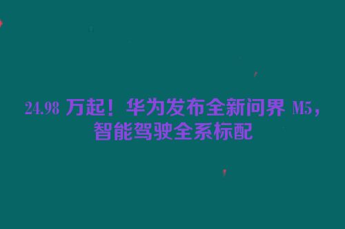 24.98 万起！华为发布全新问界 M5，智能驾驶全系标配