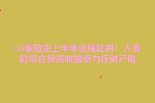 135家险企上半年业绩比拼：人身险综合投资收益率力压财产险
