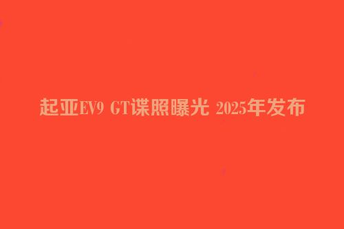 起亚EV9 GT谍照曝光 2025年发布