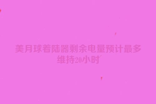 美月球着陆器剩余电量预计最多维持20小时