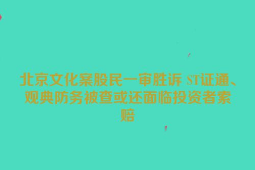 北京文化案股民一审胜诉 ST证通、观典防务被查或还面临投资者索赔
