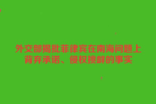 外交部揭批菲律宾在南海问题上背弃承诺、侵权挑衅的事实