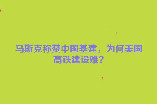 马斯克称赞中国基建，为何美国高铁建设难？