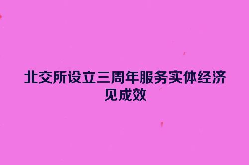 北交所设立三周年服务实体经济见成效