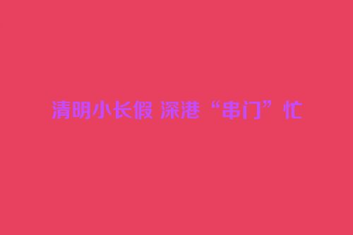 清明小长假 深港“串门”忙