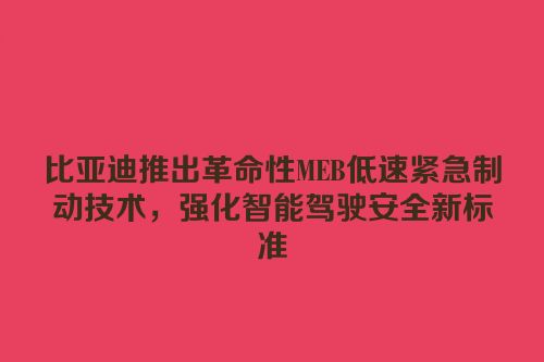 比亚迪推出革命性MEB低速紧急制动技术，强化智能驾驶安全新标准