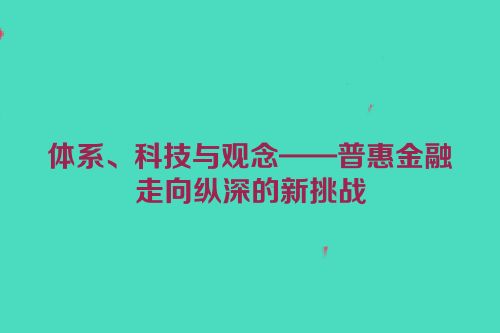 体系、科技与观念——普惠金融走向纵深的新挑战
