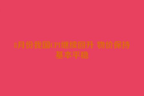 8月份我国CPI继续回升 物价保持基本平稳
