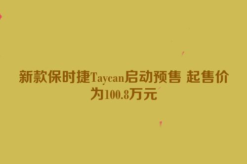 新款保时捷Taycan启动预售 起售价为100.8万元