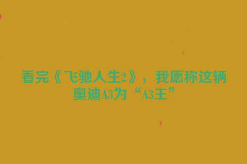 看完《飞驰人生2》，我愿称这辆奥迪A3为“A3王”