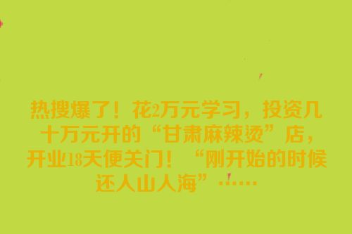 热搜爆了！花2万元学习，投资几十万元开的“甘肃麻辣烫”店，开业18天便关门！“刚开始的时候还人山人海”……