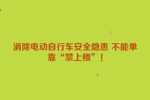 消除电动自行车安全隐患 不能单靠“禁上楼”！