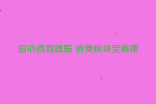 信心得到提振 消费板块受追捧